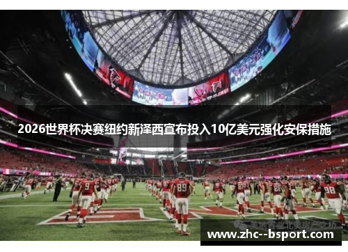 2026世界杯决赛纽约新泽西宣布投入10亿美元强化安保措施