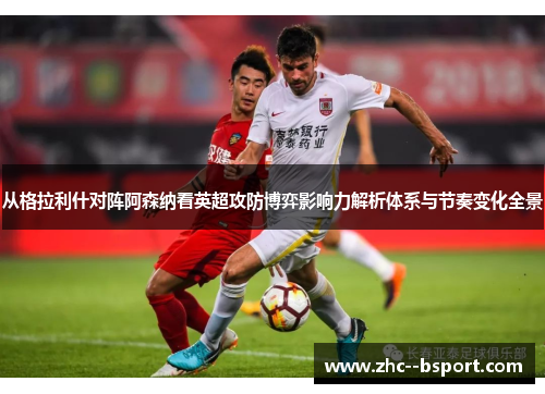 从格拉利什对阵阿森纳看英超攻防博弈影响力解析体系与节奏变化全景