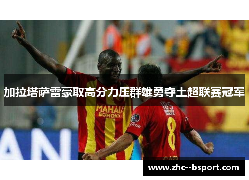 加拉塔萨雷豪取高分力压群雄勇夺土超联赛冠军