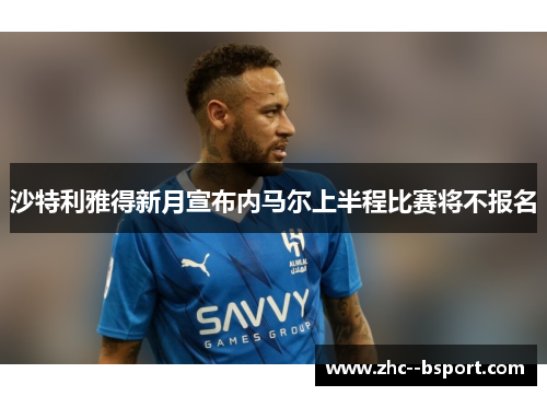 沙特利雅得新月宣布内马尔上半程比赛将不报名