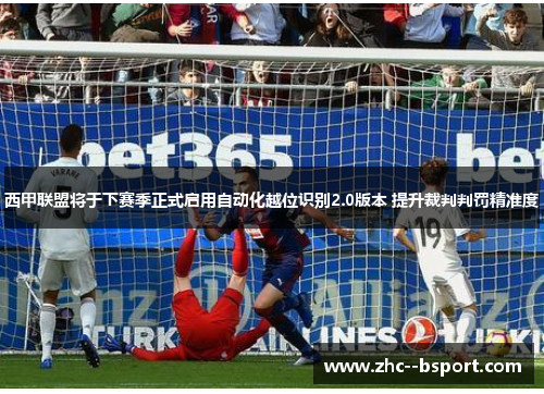 西甲联盟将于下赛季正式启用自动化越位识别2.0版本 提升裁判判罚精准度 西甲联盟将于下赛季正式启用自动化越位识别2.0版本 提升裁判判罚精准度