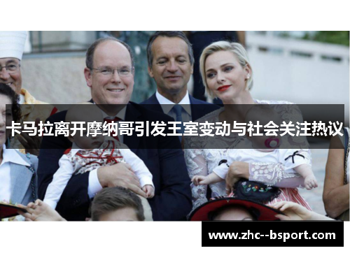 卡马拉离开摩纳哥引发王室变动与社会关注热议 卡马拉离开摩纳哥引发王室变动与社会关注热议