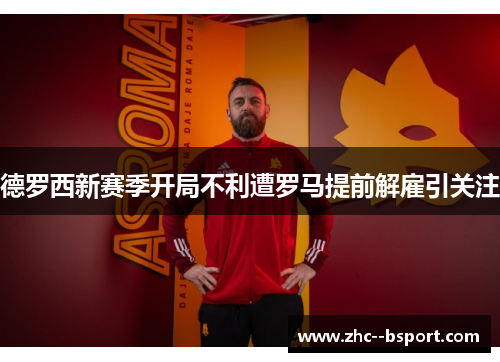 德罗西新赛季开局不利遭罗马提前解雇引关注