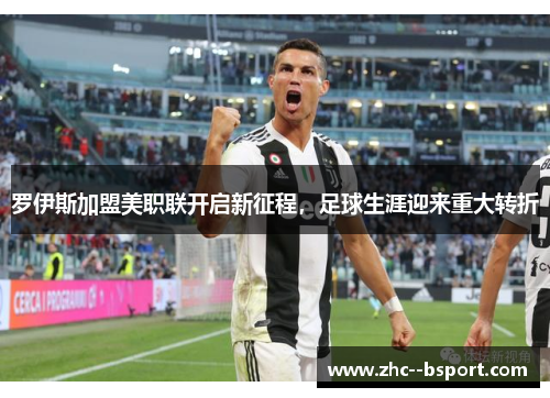 罗伊斯加盟美职联开启新征程，足球生涯迎来重大转折