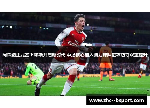 阿森纳正式签下赖斯开启新时代 中场核心加入助力球队进攻防守双重提升