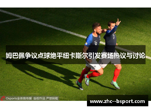 姆巴佩争议点球绝平纽卡斯尔引发赛场热议与讨论 姆巴佩争议点球绝平纽卡斯尔引发赛场热议与讨论