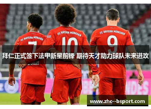 拜仁正式签下法甲新星前锋 期待天才助力球队未来进攻 拜仁正式签下法甲新星前锋 期待天才助力球队未来进攻