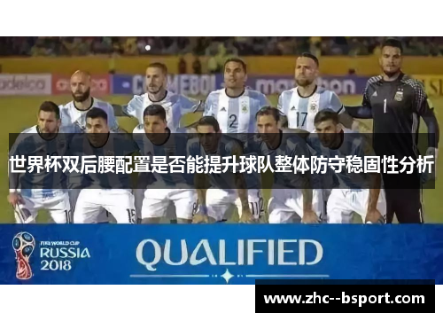 世界杯双后腰配置是否能提升球队整体防守稳固性分析