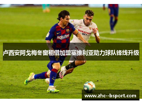 卢西安阿戈梅冬窗租借加盟塞维利亚助力球队锋线升级 卢西安阿戈梅冬窗租借加盟塞维利亚助力球队锋线升级