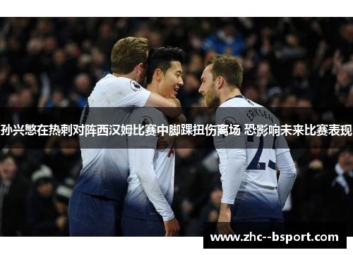 孙兴慜在热刺对阵西汉姆比赛中脚踝扭伤离场 恐影响未来比赛表现 孙兴慜在热刺对阵西汉姆比赛中脚踝扭伤离场 恐影响未来比赛表现