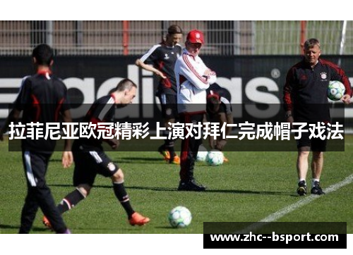 拉菲尼亚欧冠精彩上演对拜仁完成帽子戏法 拉菲尼亚欧冠精彩上演对拜仁完成帽子戏法