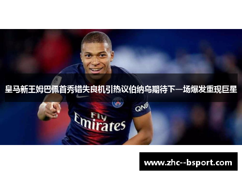 皇马新王姆巴佩首秀错失良机引热议伯纳乌期待下一场爆发重现巨星 皇马新王姆巴佩首秀错失良机引热议伯纳乌期待下一场爆发重现巨星