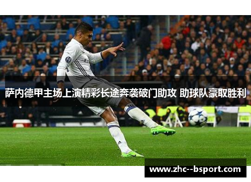 萨内德甲主场上演精彩长途奔袭破门助攻 助球队豪取胜利 萨内德甲主场上演精彩长途奔袭破门助攻 助球队豪取胜利