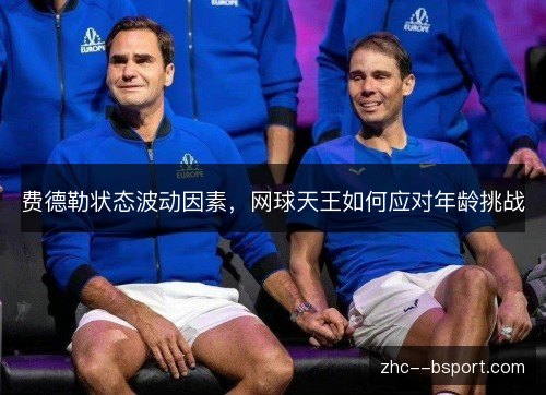 费德勒状态波动因素，网球天王如何应对年龄挑战