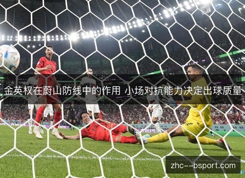 金英权在蔚山防线中的作用 小场对抗能力决定出球质量